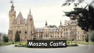 Moszna Castle: Exploring the Fascinating History & Splendor