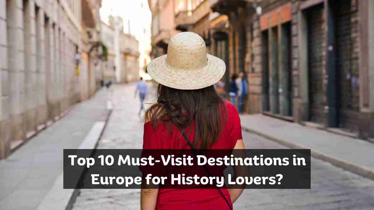 Top 10 Must-Visit Destinations in Europe for History Lovers